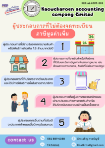 ผู้ประกอบการที่ไม่ต้องจดทะเบียน ภาษีมูลค่าเพิ่ม 1.ผู้ประกอบการที่มีรายรับจากการขายสินค้า หรือให้บริการไม่เกิน 1.8 ล้านบาทต่อปี 2.ผู้ประกอบการที่ขายสินค้าหรือให้บริการ ที่ได้รับยกเว้นภาษีมูลค่าเพิ่มตามกฎหมาย เช่น พืชผลทางการเกษตร, สินค้าที่ไม่ผ่านการแปรรูป 3.ผู้ประกอบการที่ให้บริการจากต่างประเทศ และได้มีการใช้บริการนั้นในราชอาณาจักร 4.ผู้ประกอบการที่อยู่นอกราชอาณาจักรและ เข้ามาประกอบกิจการขายสินค้าหรือ ให้บริการในราชอาณาจักรเป็นครั้งคราว 5.ผู้ประกอบการอื่นตามที่อธิบดี จะประกาศกำหนดเมื่อมีเหตุอันสมควร